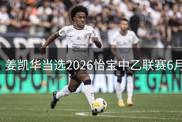 姜凯华当选2026怡宝中乙联赛6月最佳青年球员