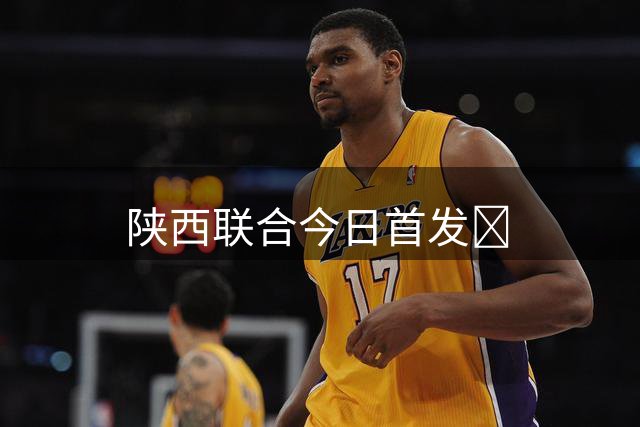 陕西联合今日首发🐺